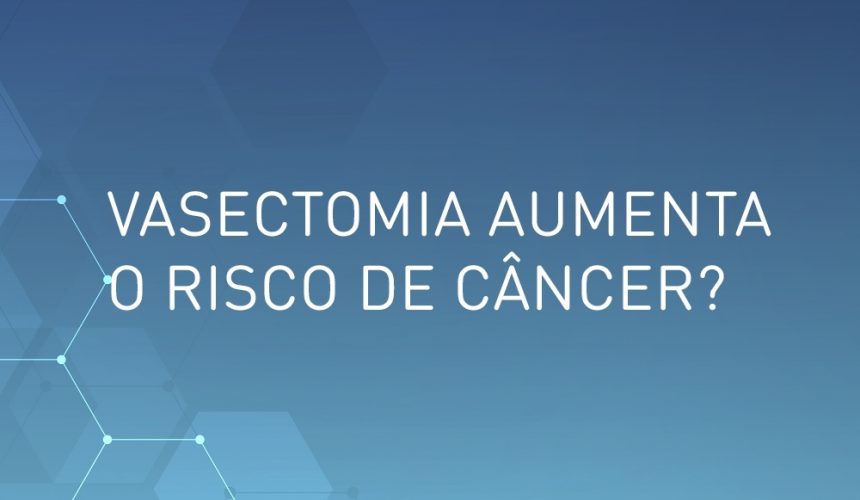 Vasectomia aumenta o riso de câncer?