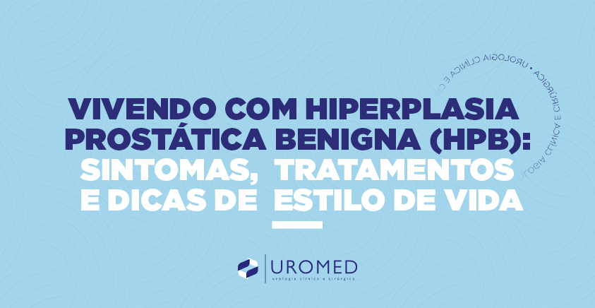Vivendo com Hiperplasia Prostática Benigna (HPB): Sintomas, Tratamentos e Dicas de Estilo de Vida